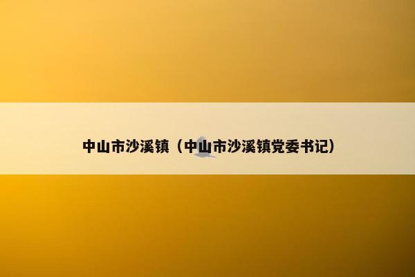 中山市沙溪镇（中山市沙溪镇党委书记）