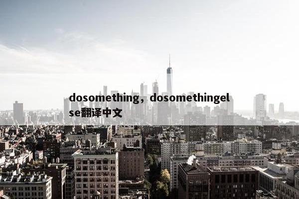 dosomething，dosomethingelse翻译中文