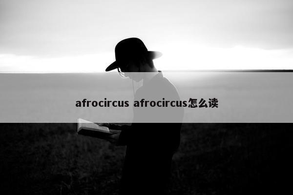 afrocircus afrocircus怎么读