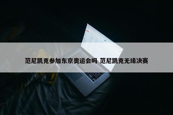 范尼凯克参加东京奥运会吗 范尼凯克无缘决赛