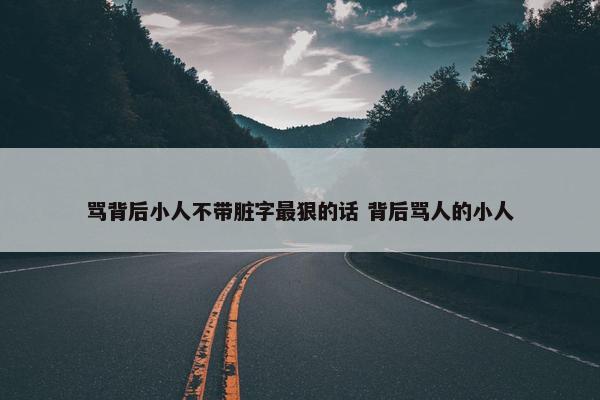 骂背后小人不带脏字最狠的话 背后骂人的小人