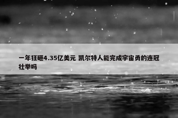 一年狂砸4.35亿美元 凯尔特人能完成宇宙勇的连冠壮举吗