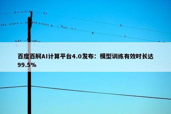 百度百舸AI计算平台4.0发布：模型训练有效时长达99.5%