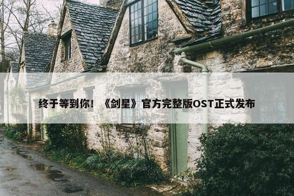 终于等到你！《剑星》官方完整版OST正式发布