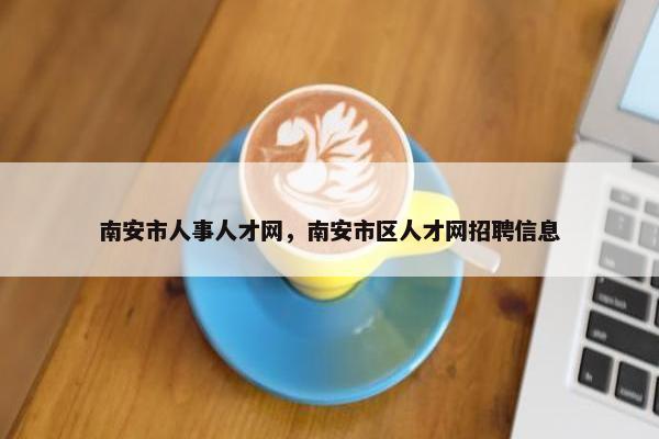 南安市人事人才网，南安市区人才网招聘信息