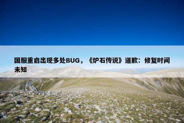 国服重启出现多处BUG，《炉石传说》道歉：修复时间未知