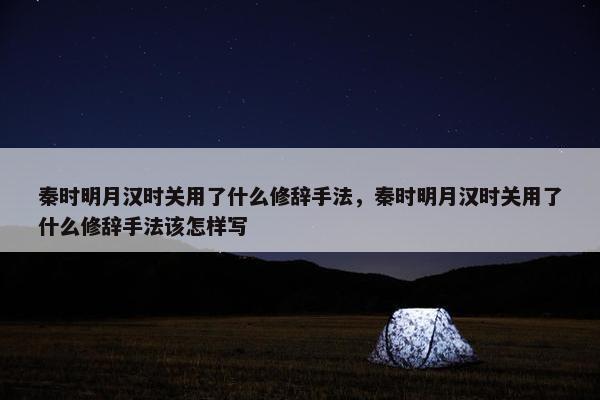 秦时明月汉时关用了什么修辞手法，秦时明月汉时关用了什么修辞手法该怎样写