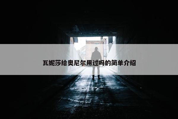 瓦妮莎给奥尼尔用过吗的简单介绍