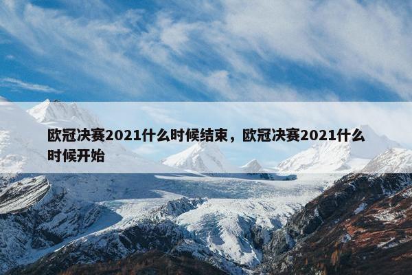 欧冠决赛2021什么时候结束，欧冠决赛2021什么时候开始