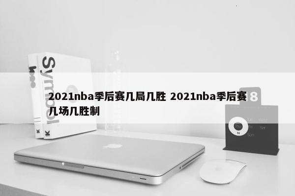 2021nba季后赛几局几胜 2021nba季后赛几场几胜制