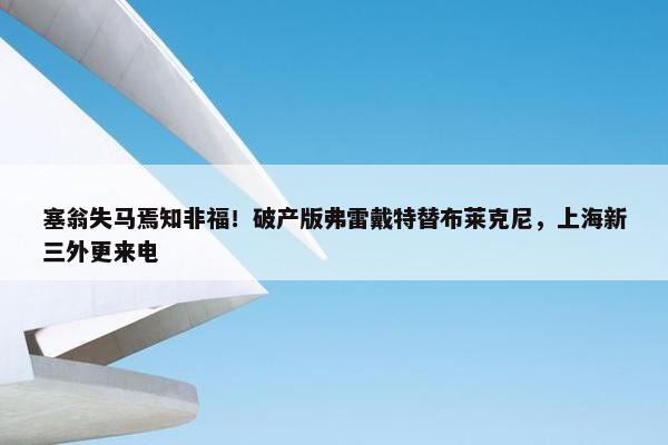 塞翁失马焉知非福！破产版弗雷戴特替布莱克尼，上海新三外更来电