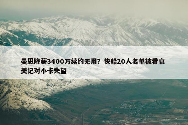 曼恩降薪3400万续约无用？快船20人名单被看衰 美记对小卡失望