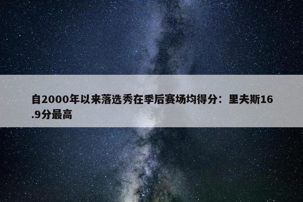 自2000年以来落选秀在季后赛场均得分：里夫斯16.9分最高