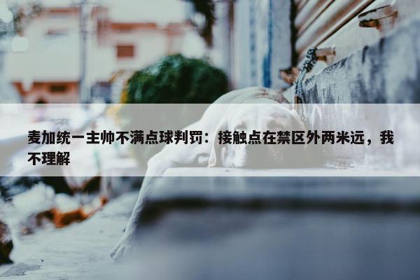 麦加统一主帅不满点球判罚：接触点在禁区外两米远，我不理解