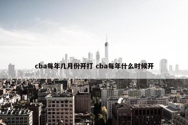 cba每年几月份开打 cba每年什么时候开