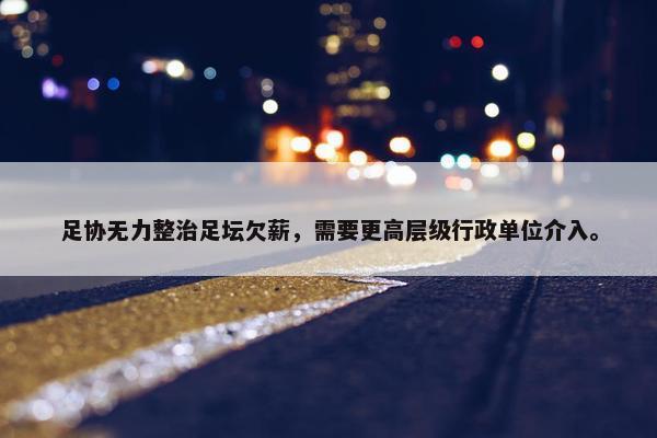 足协无力整治足坛欠薪，需要更高层级行政单位介入。