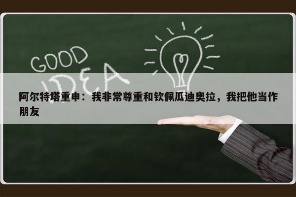 阿尔特塔重申：我非常尊重和钦佩瓜迪奥拉，我把他当作朋友