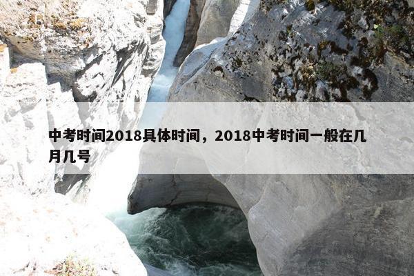 中考时间2018具体时间，2018中考时间一般在几月几号