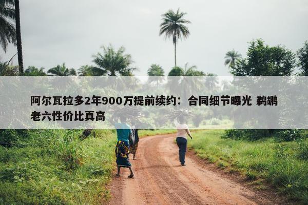 阿尔瓦拉多2年900万提前续约：合同细节曝光 鹈鹕老六性价比真高