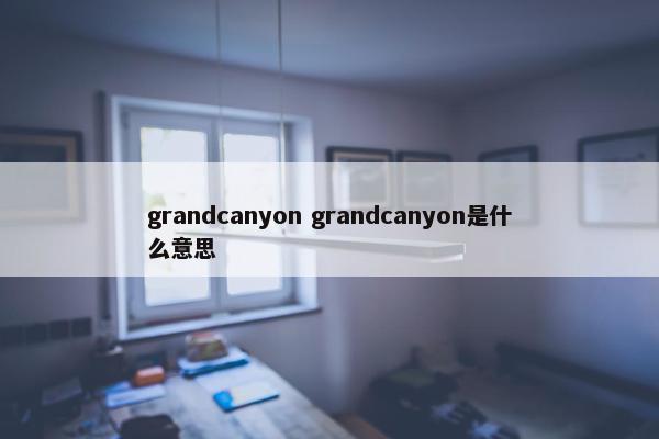 grandcanyon grandcanyon是什么意思