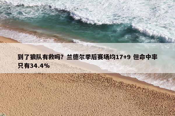 到了狼队有救吗？兰德尔季后赛场均17+9 但命中率只有34.4%