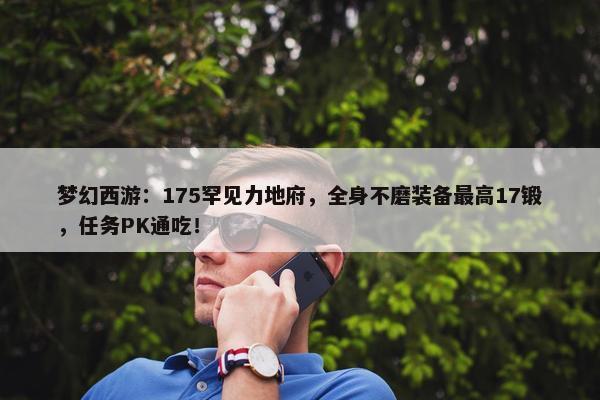 梦幻西游：175罕见力地府，全身不磨装备最高17锻，任务PK通吃！