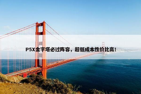 P5X金字塔必过阵容，超低成本性价比高！