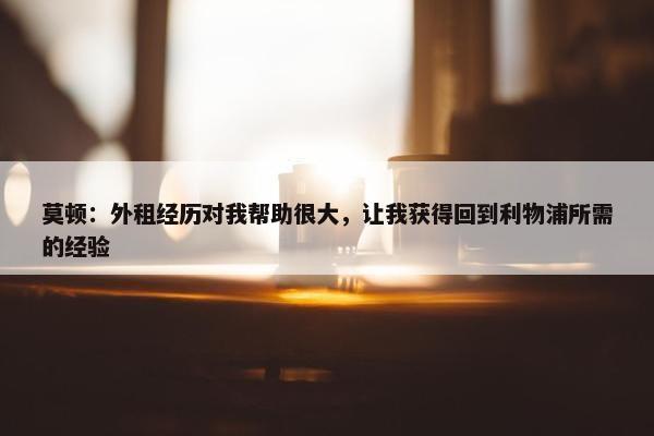 莫顿：外租经历对我帮助很大，让我获得回到利物浦所需的经验