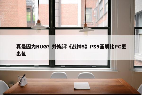 真是因为BUG？外媒评《战神5》PS5画质比PC更出色