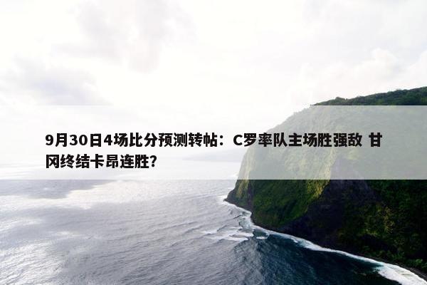 9月30日4场比分预测转帖：C罗率队主场胜强敌 甘冈终结卡昂连胜？