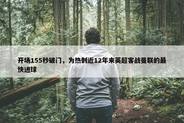 开场155秒破门，为热刺近12年来英超客战曼联的最快进球