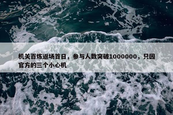 机关百炼返场首日，参与人数突破1000000，只因官方的三个小心机