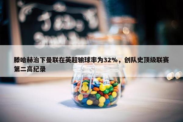 滕哈赫治下曼联在英超输球率为32%，创队史顶级联赛第二高纪录