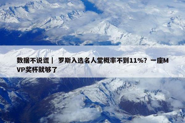 数据不说谎｜ 罗斯入选名人堂概率不到11%？一座MVP奖杯就够了