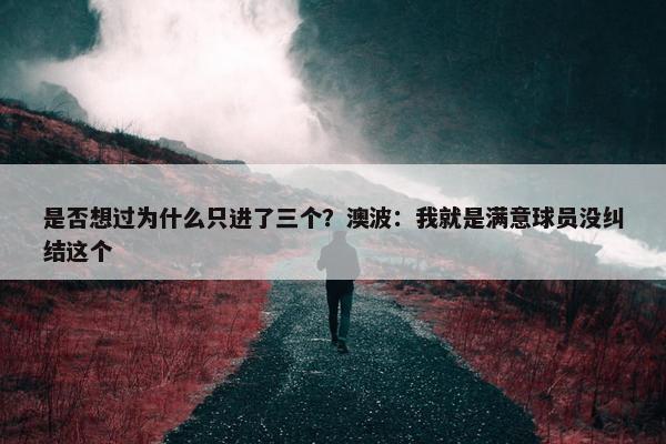 是否想过为什么只进了三个？澳波：我就是满意球员没纠结这个