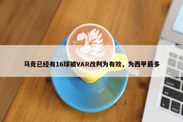 马竞已经有16球被VAR改判为有效，为西甲最多