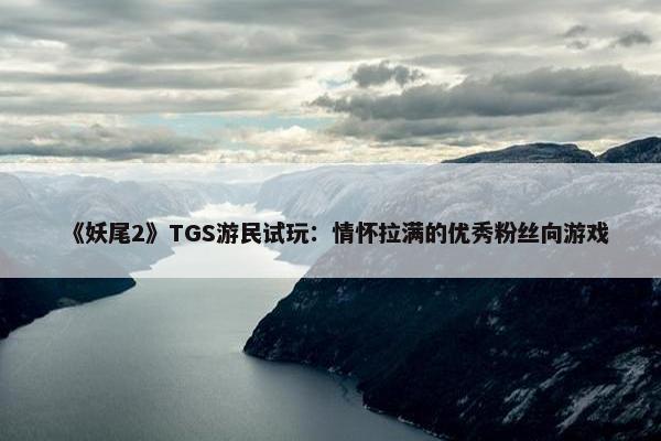 《妖尾2》TGS游民试玩：情怀拉满的优秀粉丝向游戏