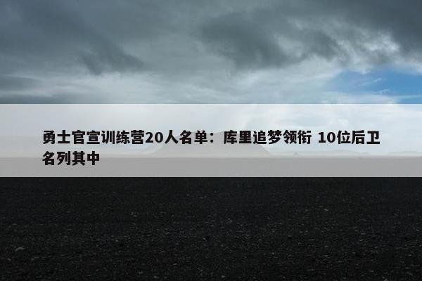 勇士官宣训练营20人名单：库里追梦领衔 10位后卫名列其中