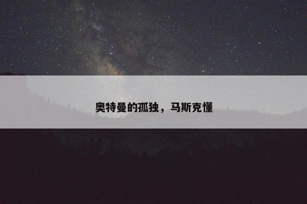 奥特曼的孤独，马斯克懂