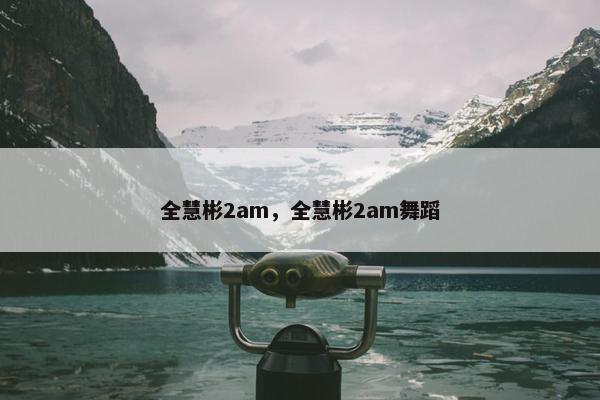 全慧彬2am，全慧彬2am舞蹈