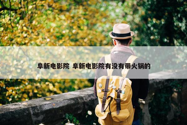 阜新电影院 阜新电影院有没有带火锅的