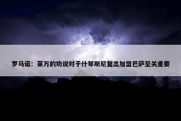 罗马诺：莱万的劝说对于什琴斯尼复出加盟巴萨至关重要