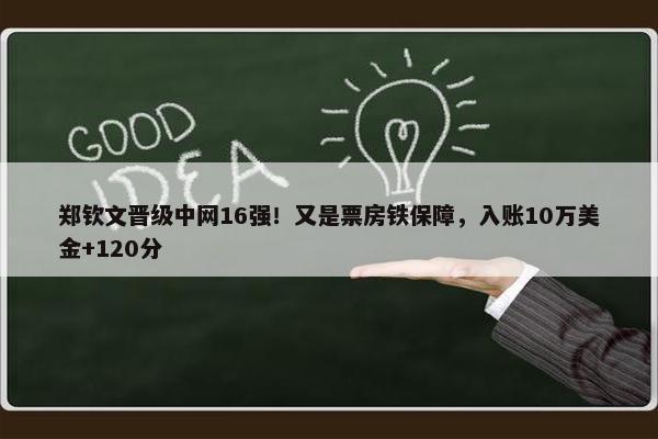 郑钦文晋级中网16强！又是票房铁保障，入账10万美金+120分