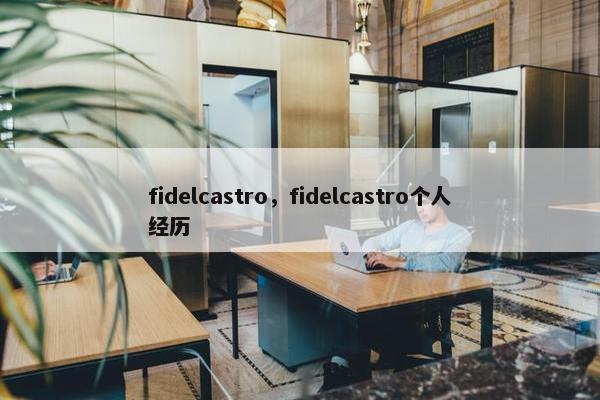 fidelcastro，fidelcastro个人经历