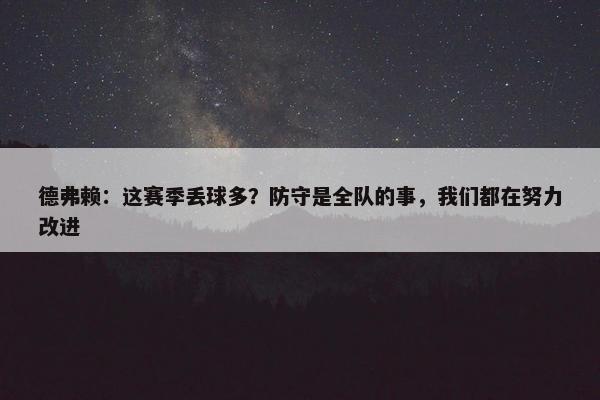 德弗赖：这赛季丢球多？防守是全队的事，我们都在努力改进