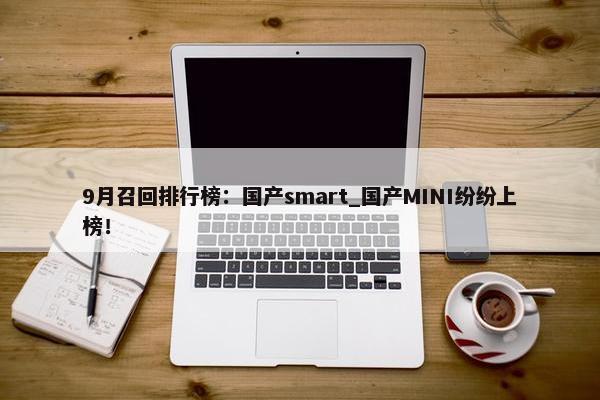 9月召回排行榜：国产smart_国产MINI纷纷上榜！