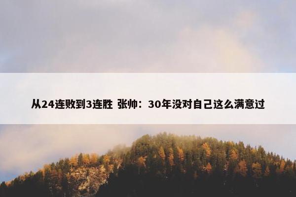 从24连败到3连胜 张帅：30年没对自己这么满意过