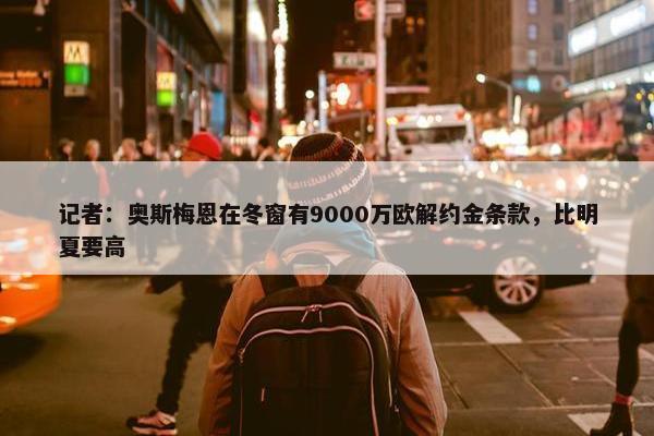 记者：奥斯梅恩在冬窗有9000万欧解约金条款，比明夏要高