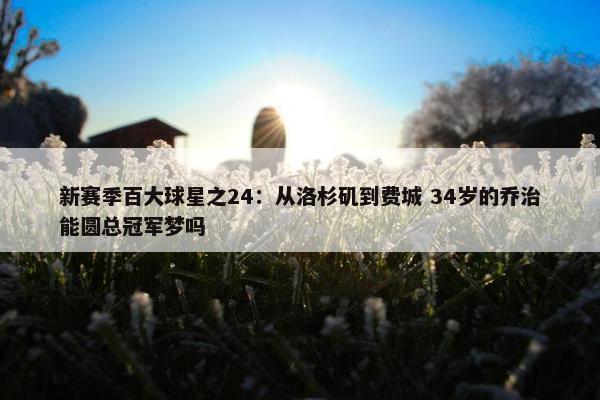 新赛季百大球星之24：从洛杉矶到费城 34岁的乔治能圆总冠军梦吗