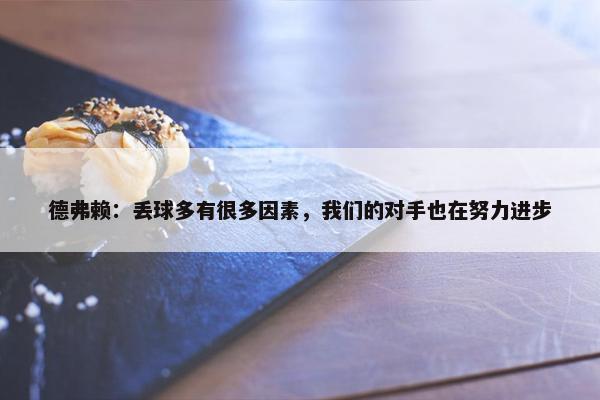 德弗赖：丢球多有很多因素，我们的对手也在努力进步